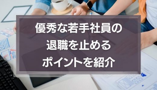 【連鎖退職の危機】優秀な若手社員の退職を止めるたった2つのポイントを紹介！