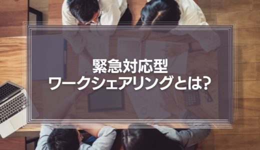 緊急対応型ワークシェアリングとは？労使の「痛み分け」でコロナ禍を乗り越えよう！