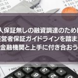 個人保証無しの融資調達のために　経営者保証ガイドラインを踏まえ金融機関と上手に付き合おう