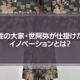 600年前にもあったビジネスの大変革期　能の大家・世阿弥が仕掛けたイノベーションとは