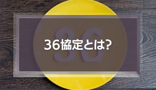 36協定とは？基本をわかりやすく解説！新様式や注意点を解説