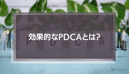 効果的なPDCAとは?失敗要因やデメリット、対策方法を解説