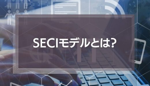 seciモデルとは?未導入でもわかるナレッジマネジメント理論の解説