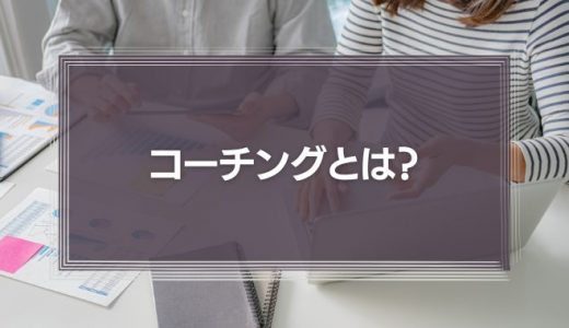 コーチングとは?ビジネスでの意味や方法、メリット・デメリットについて解説