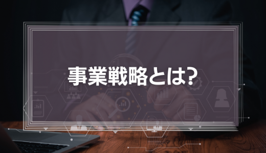 【成功事例あり】事業戦略とは?策定方法や立案に必要なフレームワーク9選