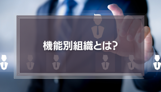 機能別組織とは?メリットやデメリット、失敗しないためのポイントをわかりやすく解説
