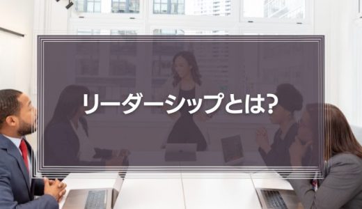 リーダーシップとは?必要な資質やスキル、能力を身につける方法を解説