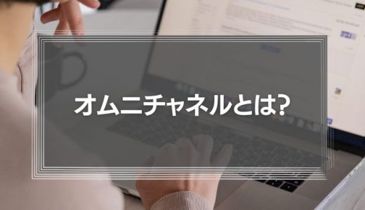 オムニチャネルとは?意味や事例をわかりやすく解説