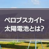 ペロブスカイト太陽電池とは？実用化はいつ？原理や参入企業を解説！
