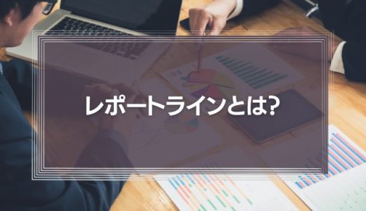 レポートラインとは？作るべき！意味や守るべき理由、組織図の作り方を解説！