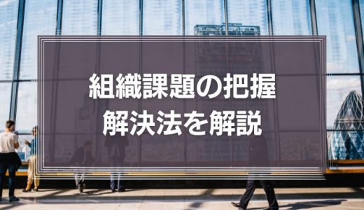 組織課題の把握・解決法を解説!組織における管理職の役割とは?