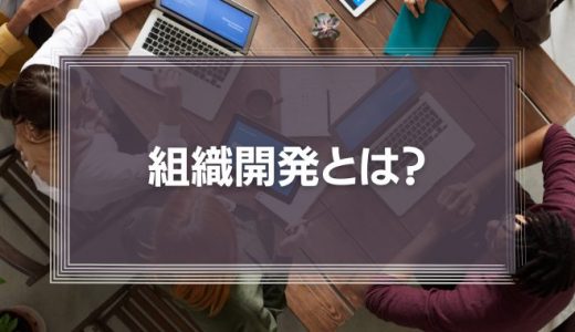 組織開発とは?注目される理由や基本的なプロセス、具体的な手法を解説