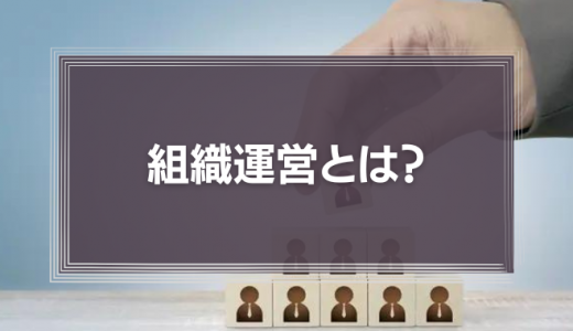 組織運営とは?管理職に必要な能力やポイントを解説