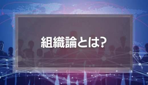 組織論とは?《実践事例あり》ティール組織や効果的な組織の作り方などを徹底解説!